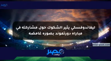 ليفاندوفسكي يثير الشكوك حول مشاركته في مباراة دورتموند بصورة غامضة